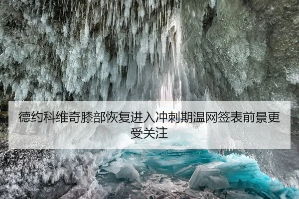 德约科维奇膝部恢复进入冲刺期温网签表前景更受关注