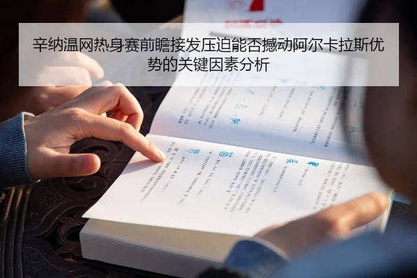 辛纳温网热身赛前瞻接发压迫能否撼动阿尔卡拉斯优势的关键因素分析