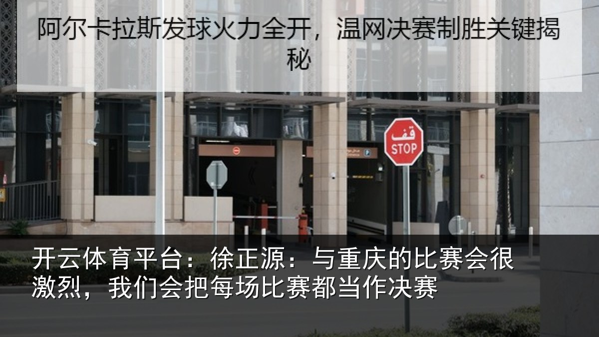 开云体育平台:徐正源:与重庆的比赛会很激烈,我们会把每场比赛都当作决赛