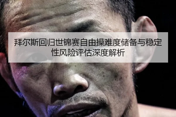 拜尔斯回归世锦赛自由操难度储备与稳定性风险评估深度解析