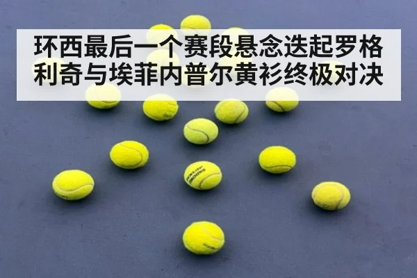 环西最后一个赛段悬念迭起罗格利奇与埃菲内普尔黄衫终极对决